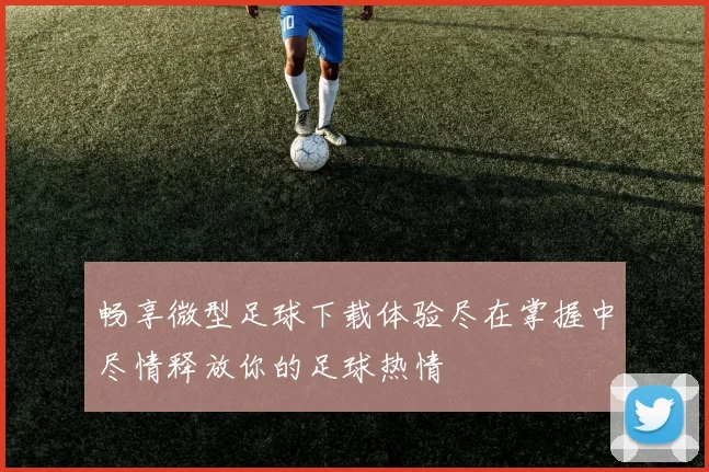 畅享微型足球下载体验尽在掌握中尽情释放你的足球热情