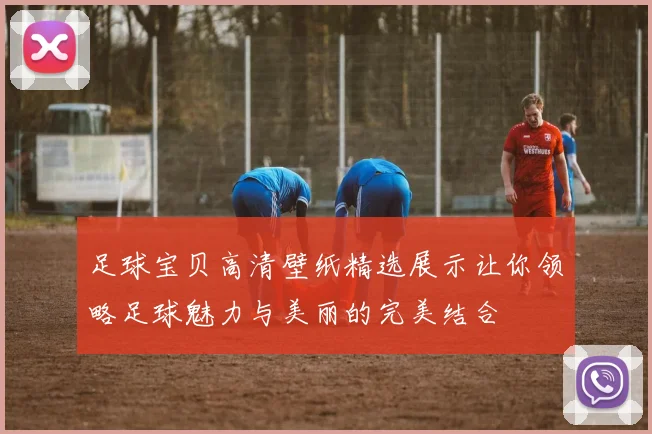 足球宝贝高清壁纸精选展示让你领略足球魅力与美丽的完美结合