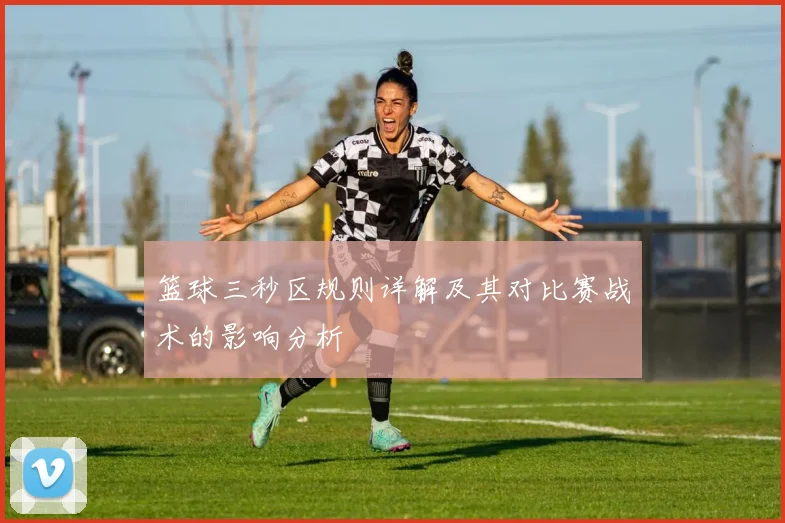 篮球三秒区规则详解及其对比赛战术的影响分析