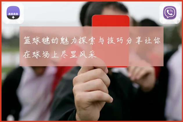 篮球毽的魅力探索与技巧分享让你在球场上尽显风采